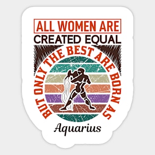 all women are created equal but only the best are born as aquarius Sticker